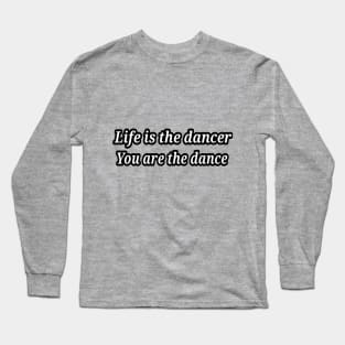 life is the dancer, you are the dance Long Sleeve T-Shirt